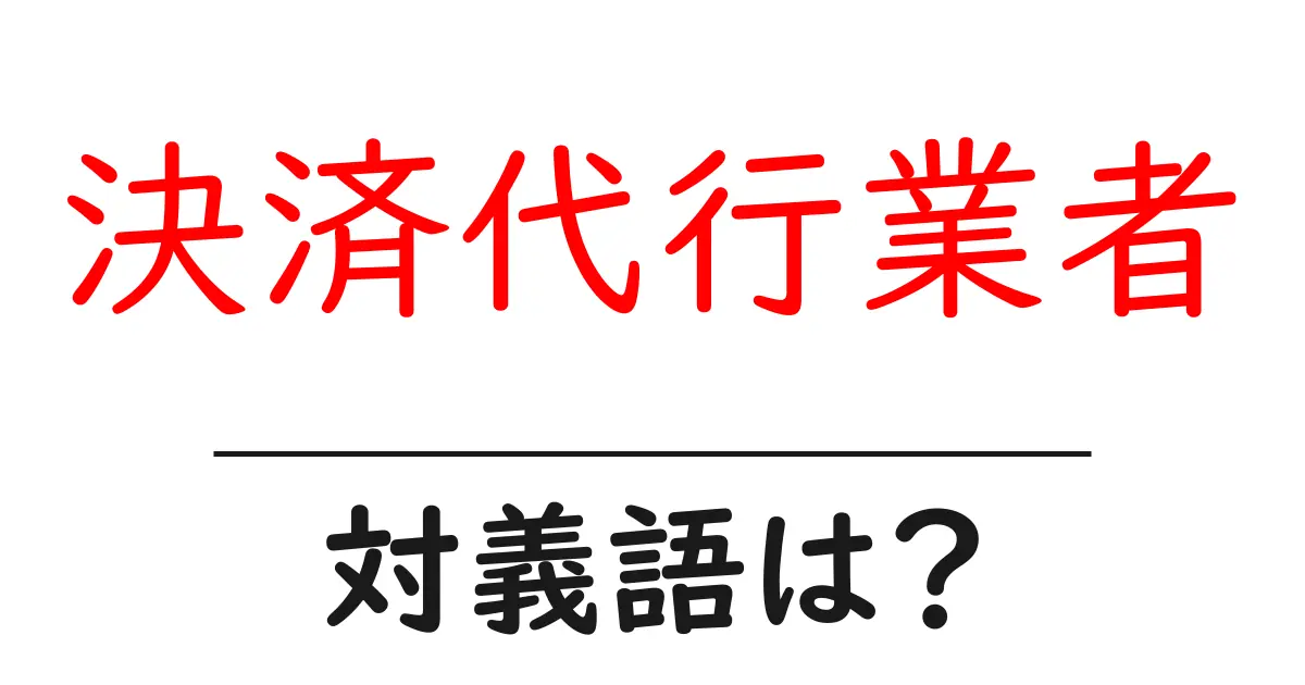 決済代行業者の対義語・反対語を使用例を交えて分かりやすく解説!