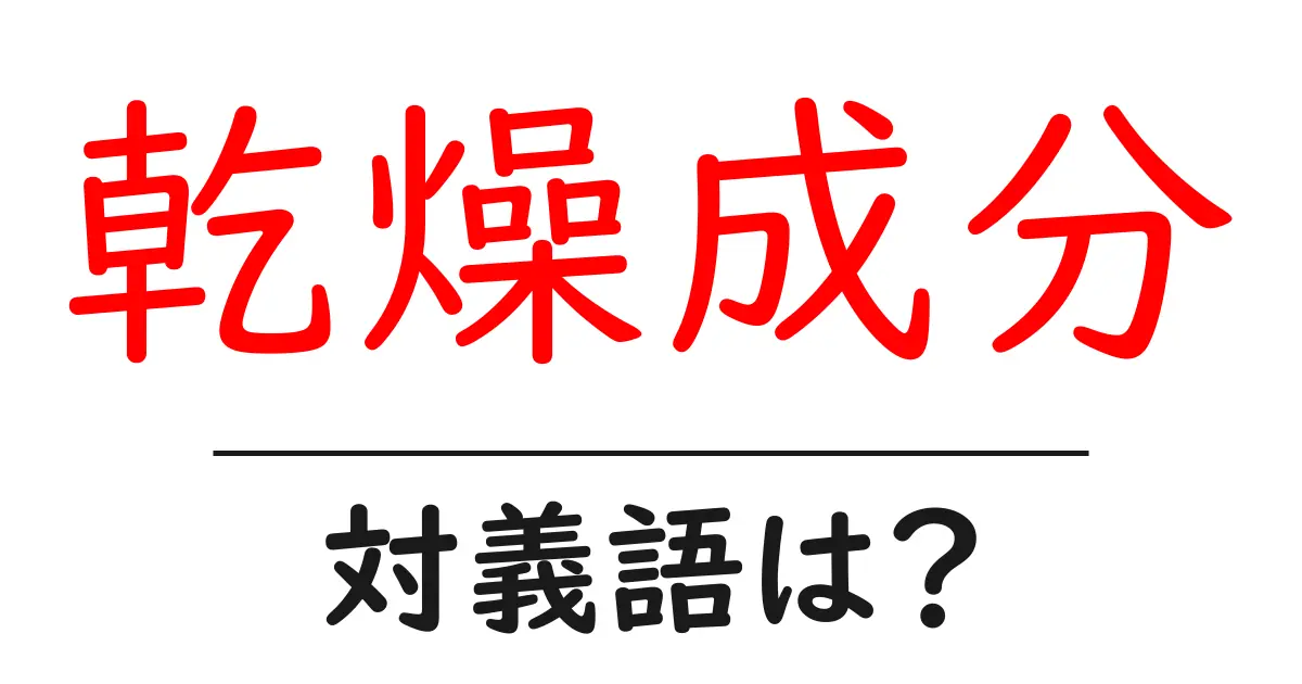 乾燥成分の対義語・反対語を使用例を交えて分かりやすく解説!