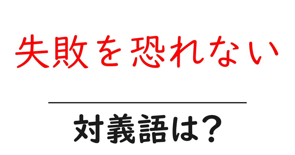 失敗を恐れないの対義語・反対語を使用例を交えて分かりやすく解説!