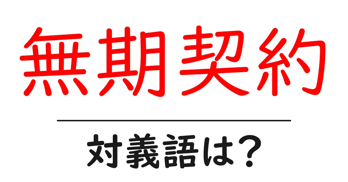 無期契約の対義語・反対語を使用例を交えて分かりやすく解説！
