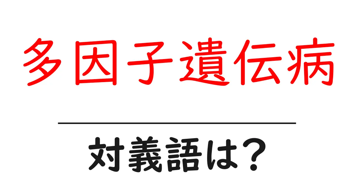 多因子遺伝病の対義語・反対語を使用例を交えて分かりやすく解説!