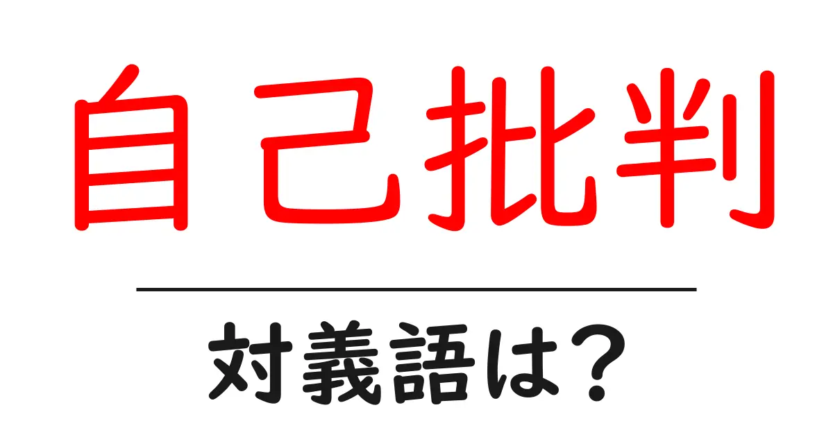 自己批判の対義語・反対語を使用例を交えて分かりやすく解説!