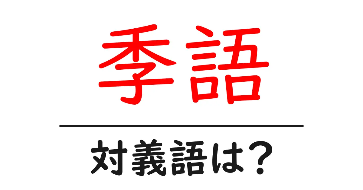 季語の対義語・反対語を使用例を交えて分かりやすく解説!