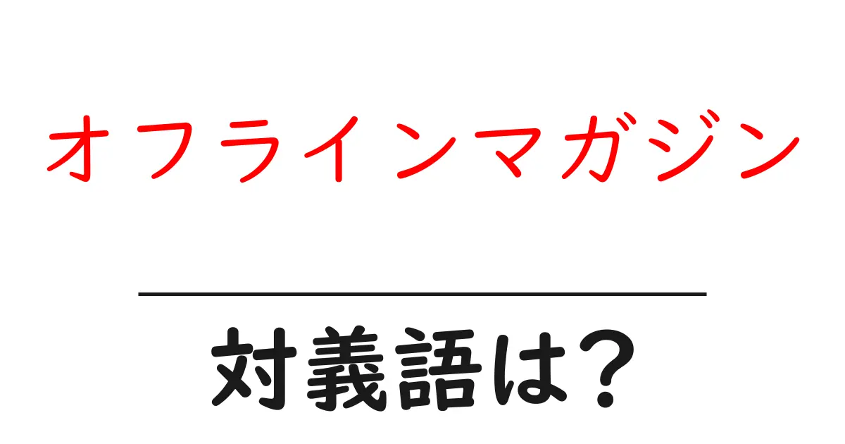 オフラインマガジンの対義語・反対語を使用例を交えて分かりやすく解説!