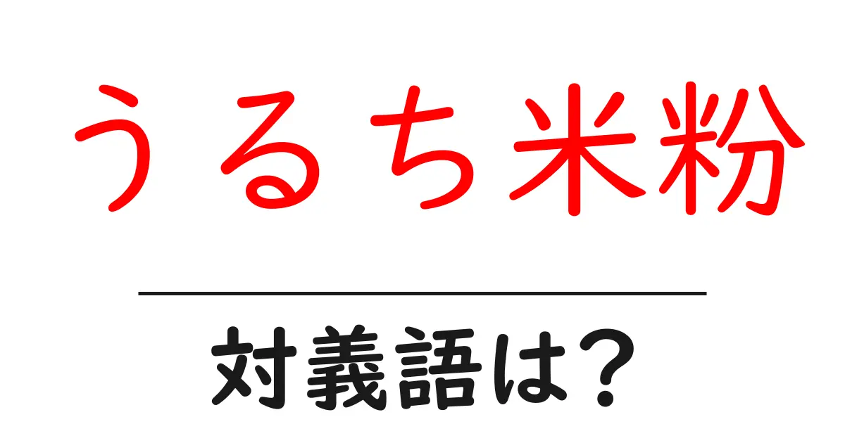 うるち米粉の対義語・反対語を使用例を交えて分かりやすく解説!