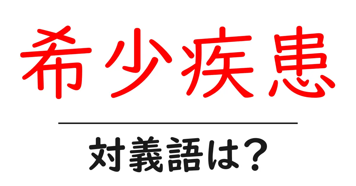 希少疾患の対義語・反対語を使用例を交えて分かりやすく解説!