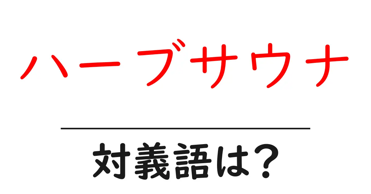 ハーブサウナの対義語・反対語を使用例を交えて分かりやすく解説!