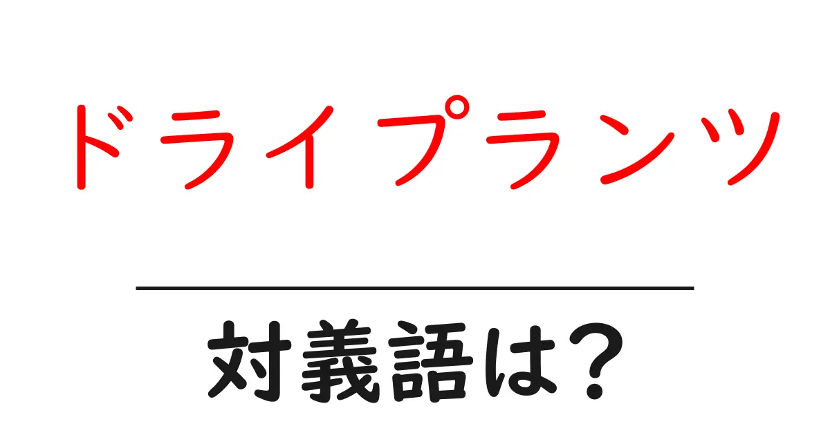 ドライプランツの対義語・反対語を使用例を交えて分かりやすく解説!