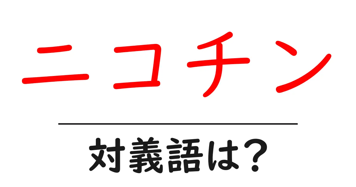ニコチンの対義語・反対語を使用例を交えて分かりやすく解説!