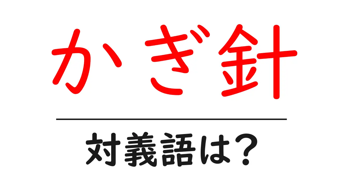 かぎ針の対義語・反対語を使用例を交えて分かりやすく解説!