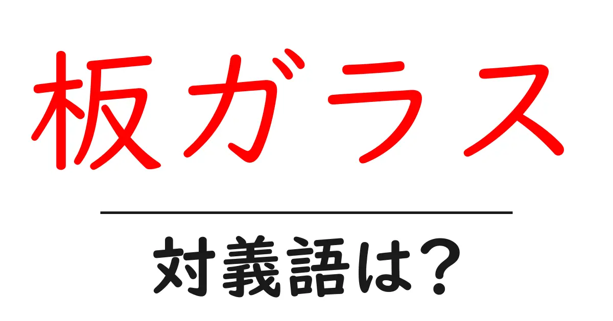 板ガラスの対義語・反対語を使用例を交えて分かりやすく解説!
