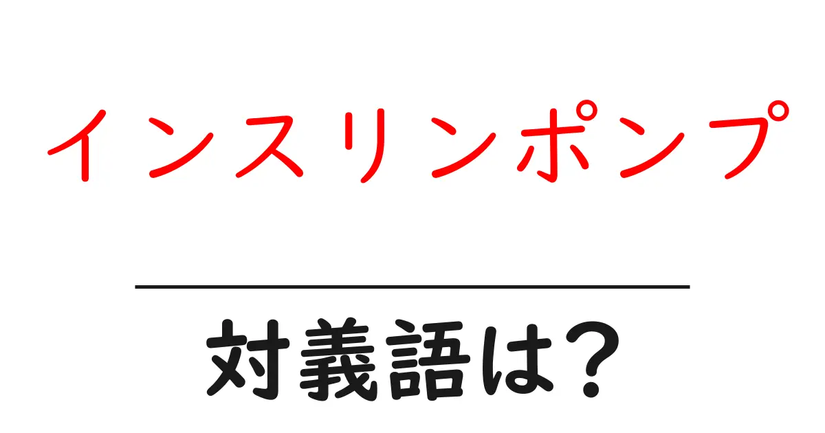 インスリンポンプの対義語・反対語を使用例を交えて分かりやすく解説！