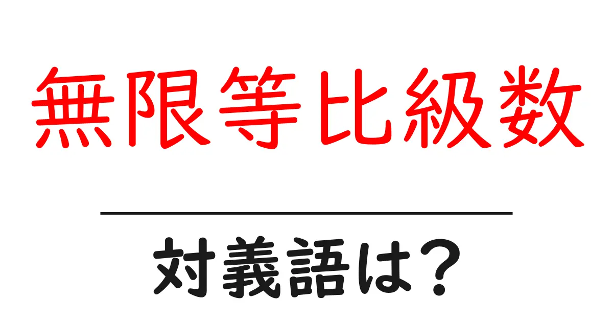 無限等比級数の対義語・反対語を使用例を交えて分かりやすく解説!