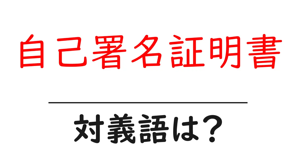 自己署名証明書の対義語・反対語を使用例を交えて分かりやすく解説!