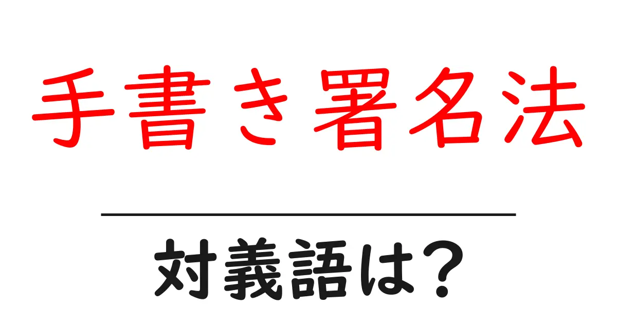 手書き署名法の対義語・反対語を使用例を交えて分かりやすく解説!