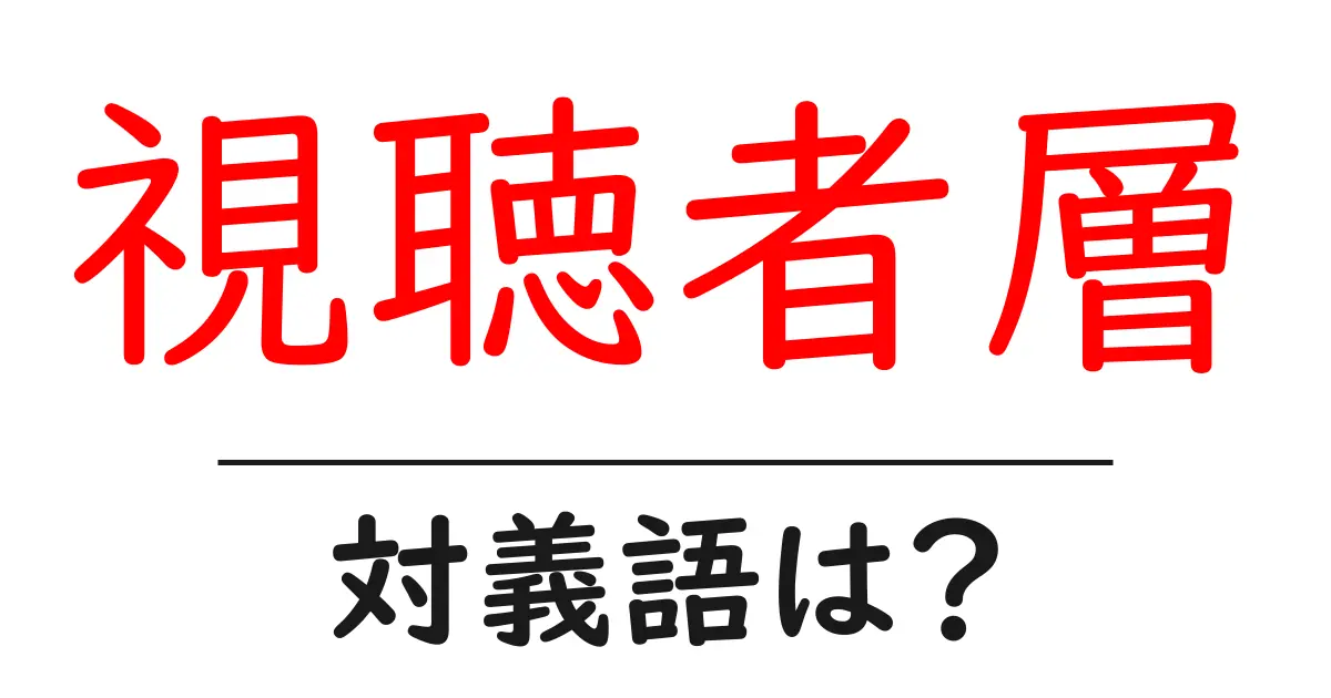 視聴者層の対義語・反対語を使用例を交えて分かりやすく解説！