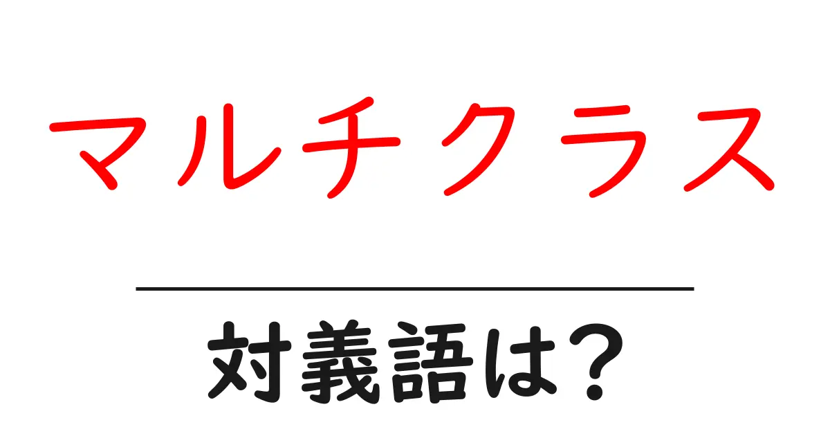 マルチクラスの対義語・反対語を使用例を交えて分かりやすく解説!