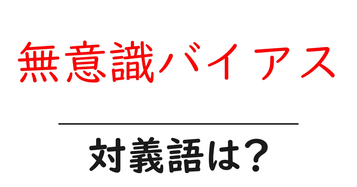 無意識バイアスの対義語・反対語を使用例を交えて分かりやすく解説!