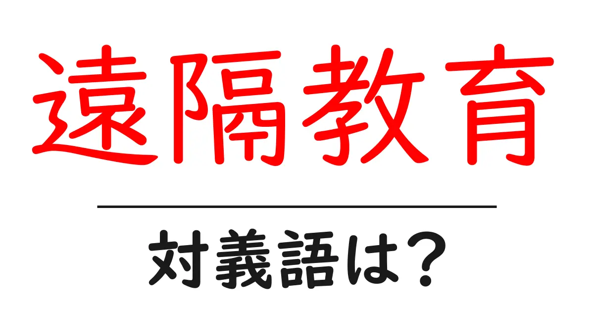 遠隔教育の対義語・反対語を使用例を交えて分かりやすく解説!