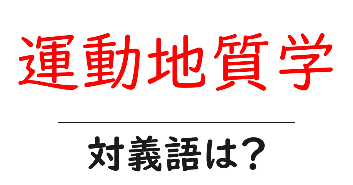 運動地質学の対義語・反対語を使用例を交えて分かりやすく解説!