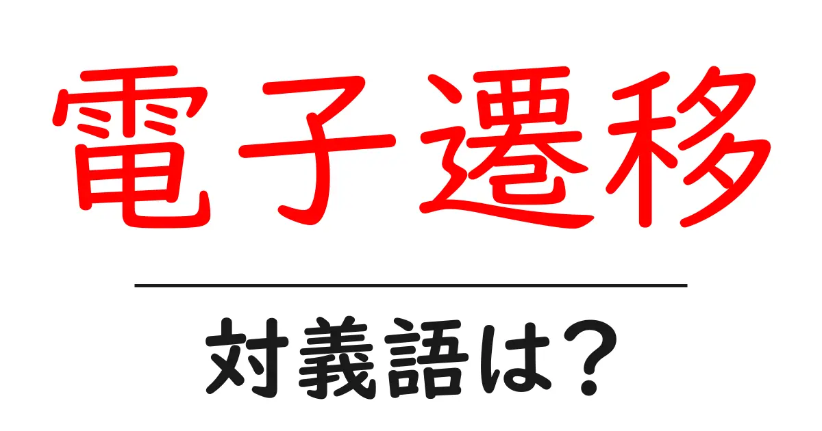 電子遷移の対義語・反対語を使用例を交えて分かりやすく解説!