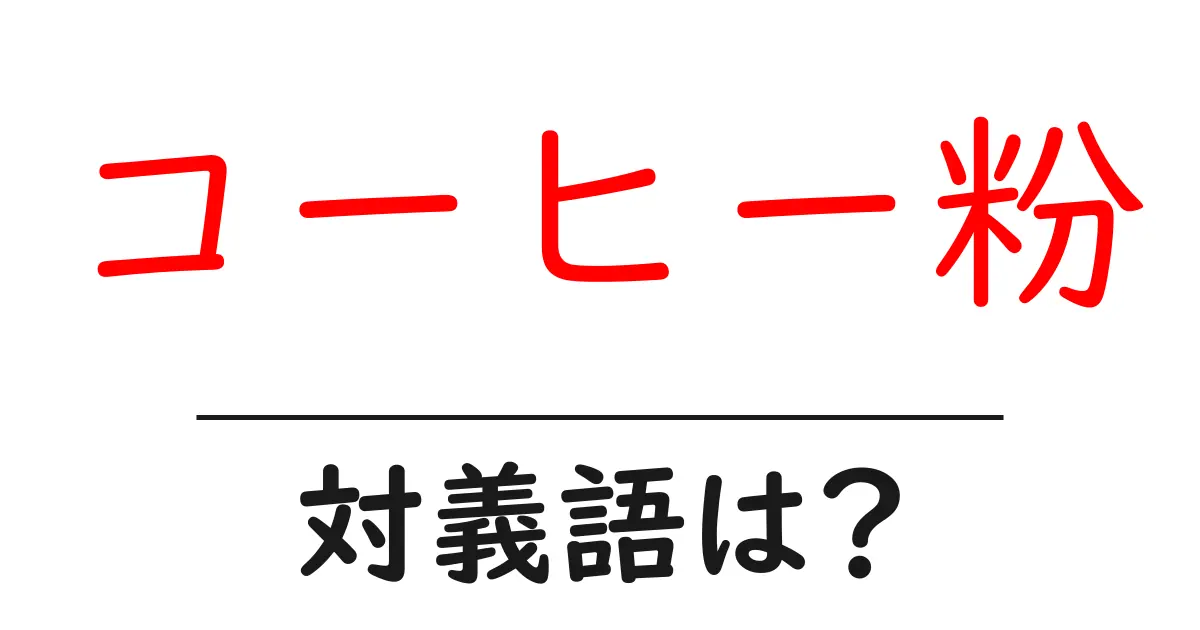 コーヒー粉の対義語・反対語を使用例を交えて分かりやすく解説!