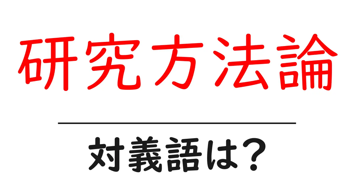 研究方法論の対義語・反対語を使用例を交えて分かりやすく解説!