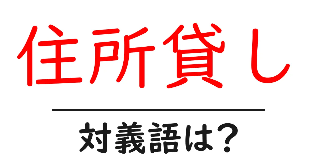 住所貸しの対義語・反対語を使用例を交えて分かりやすく解説!