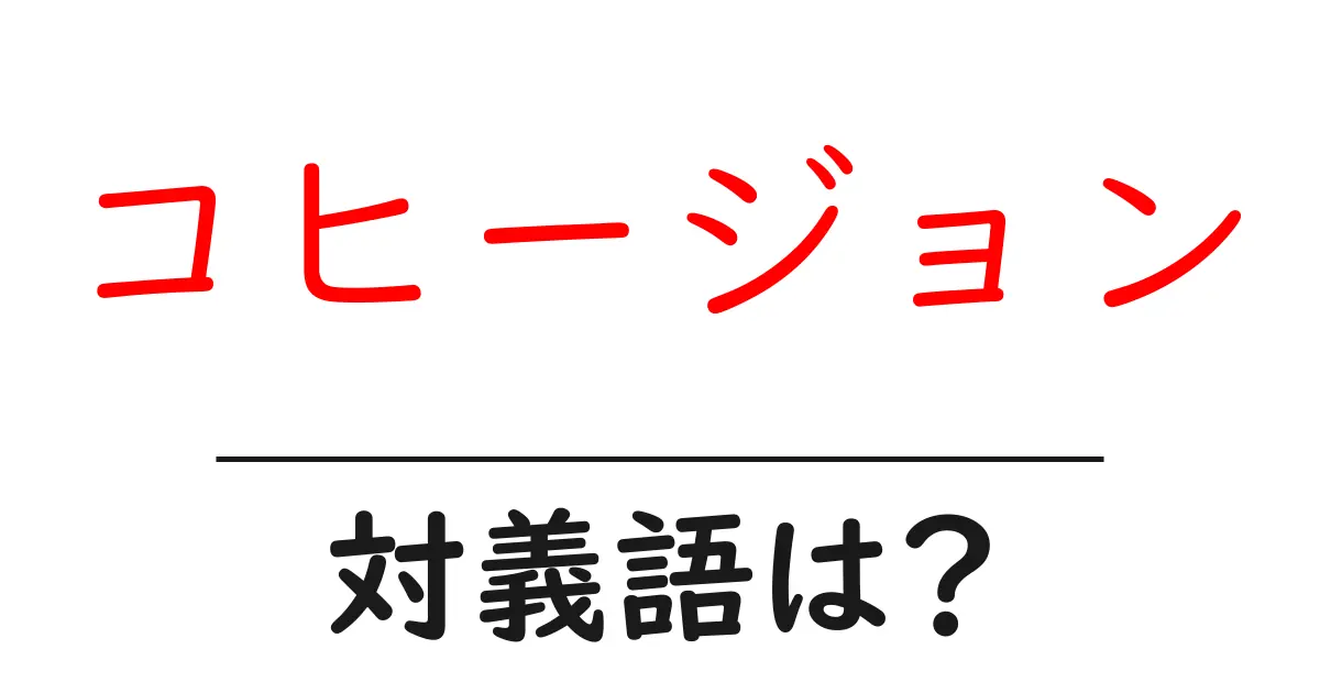 コヒージョンの対義語・反対語を使用例を交えて分かりやすく解説！