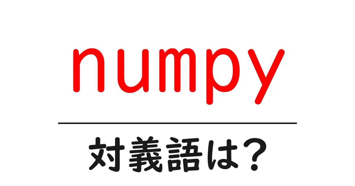 numpyの対義語・反対語を使用例を交えて分かりやすく解説!