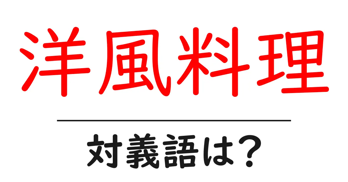 洋風料理の対義語・反対語を使用例を交えて分かりやすく解説!
