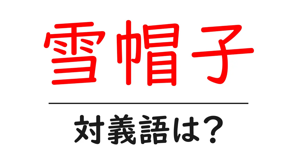 雪帽子の対義語・反対語を使用例を交えて分かりやすく解説!