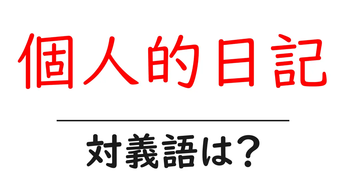 個人的日記の対義語・反対語を使用例を交えて分かりやすく解説!