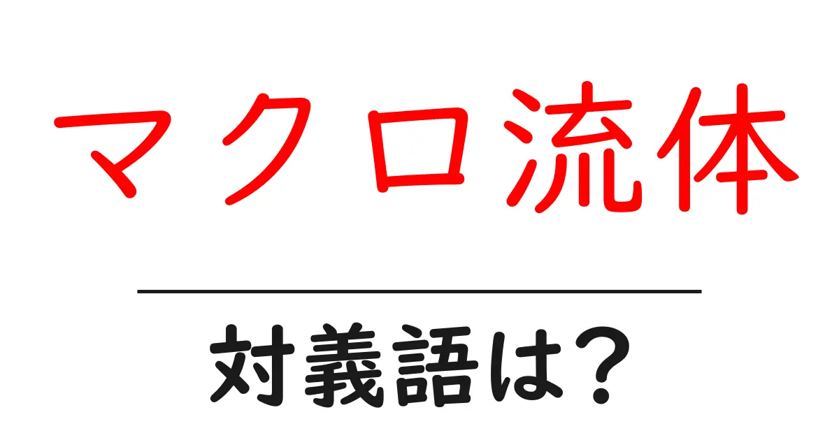 マクロ流体の対義語・反対語を使用例を交えて分かりやすく解説!