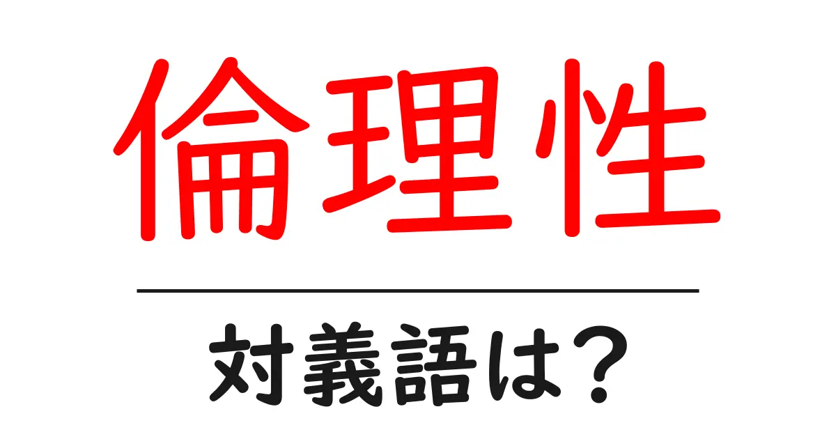 倫理性の対義語・反対語を使用例を交えて分かりやすく解説!
