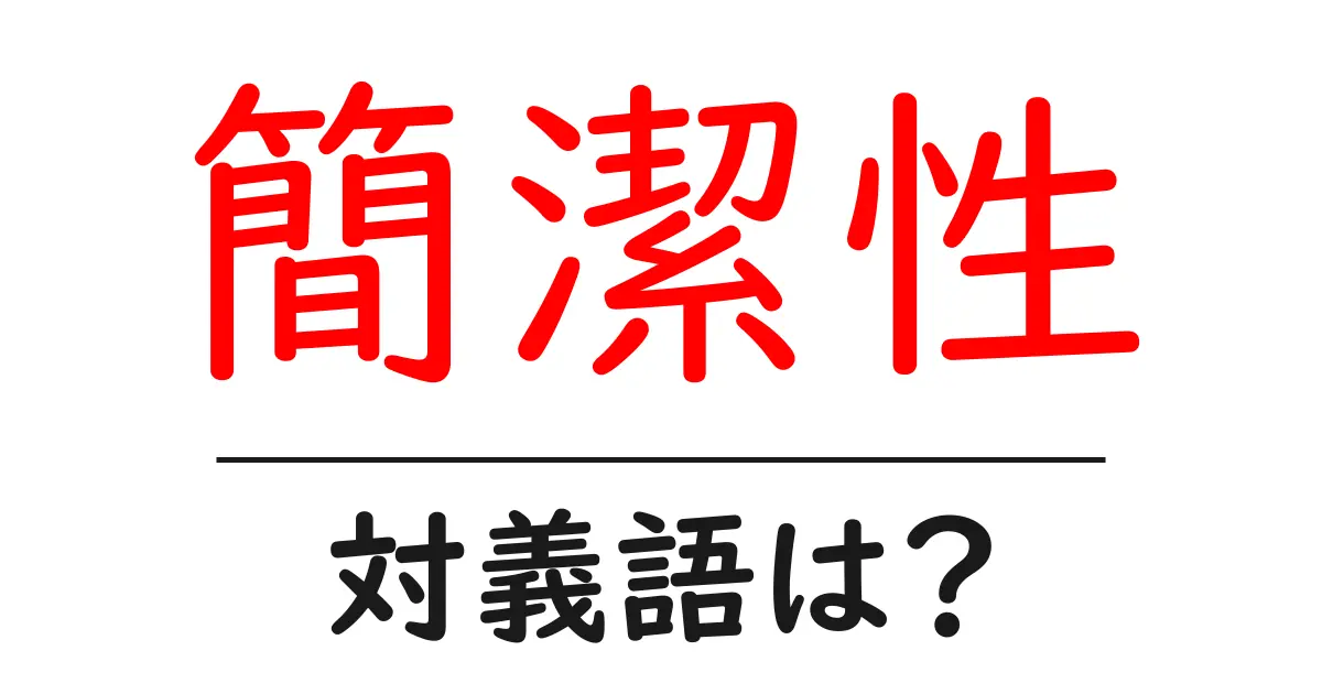 簡潔性の対義語・反対語を使用例を交えて分かりやすく解説!