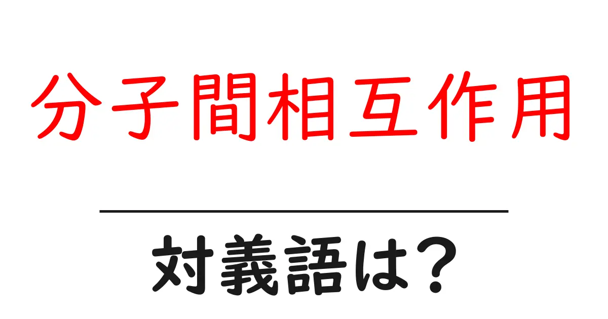 分子間相互作用の対義語・反対語を使用例を交えて分かりやすく解説!