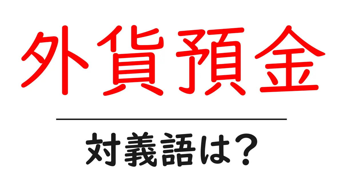 外貨預金の対義語・反対語を使用例を交えて分かりやすく解説!