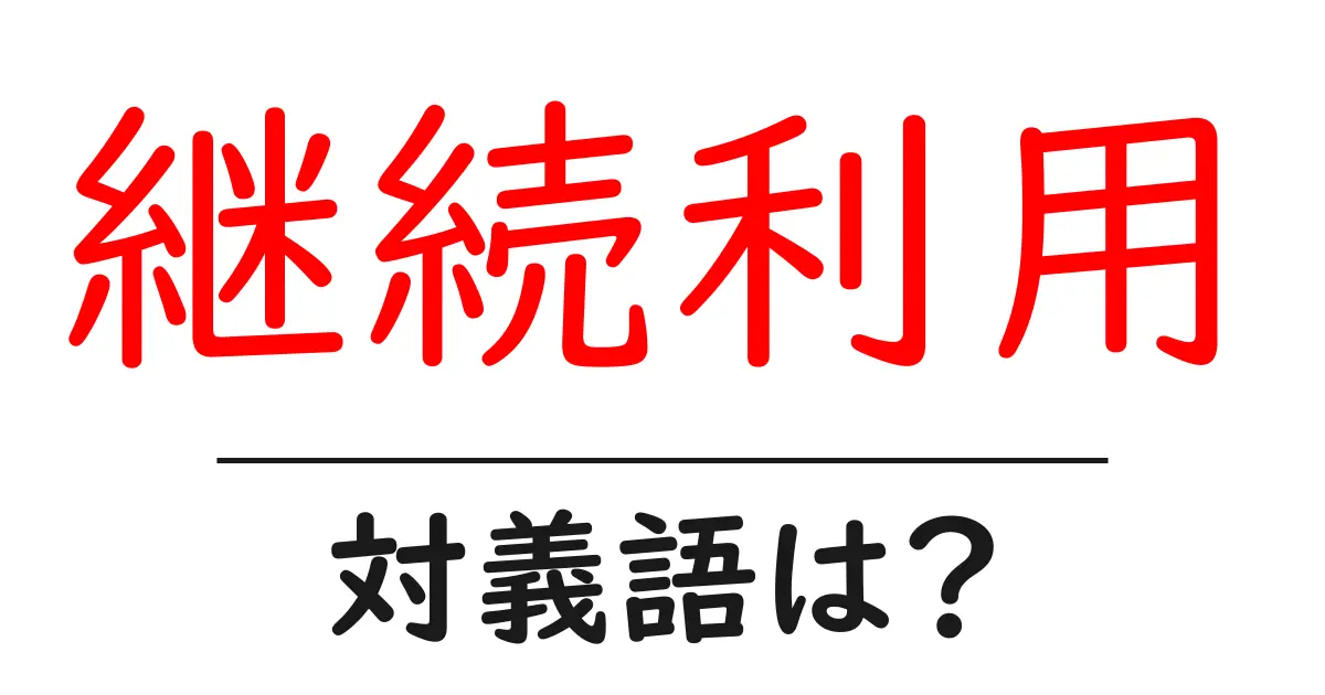 継続利用の対義語・反対語を使用例を交えて分かりやすく解説!
