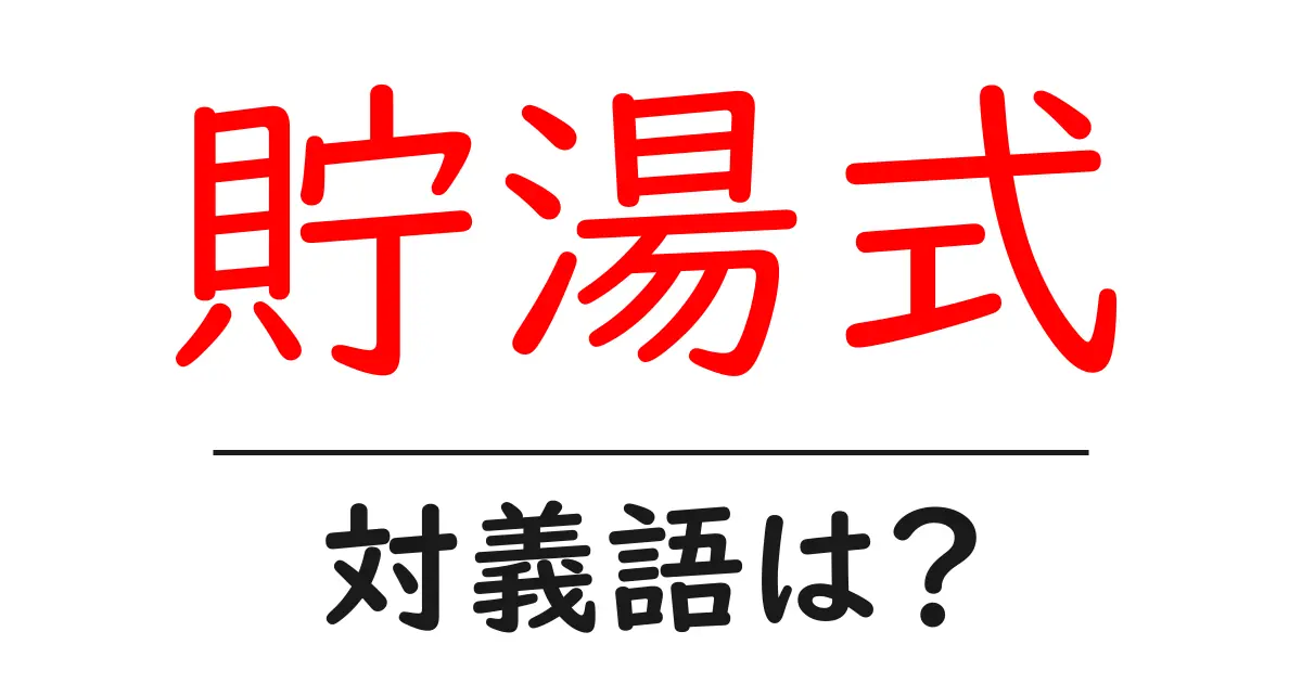 貯湯式の対義語・反対語を使用例を交えて分かりやすく解説!