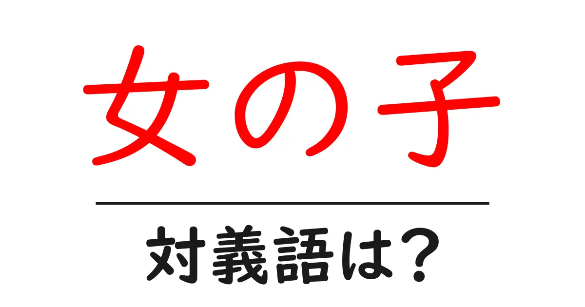 女の子の対義語・反対語を使用例を交えて分かりやすく解説!