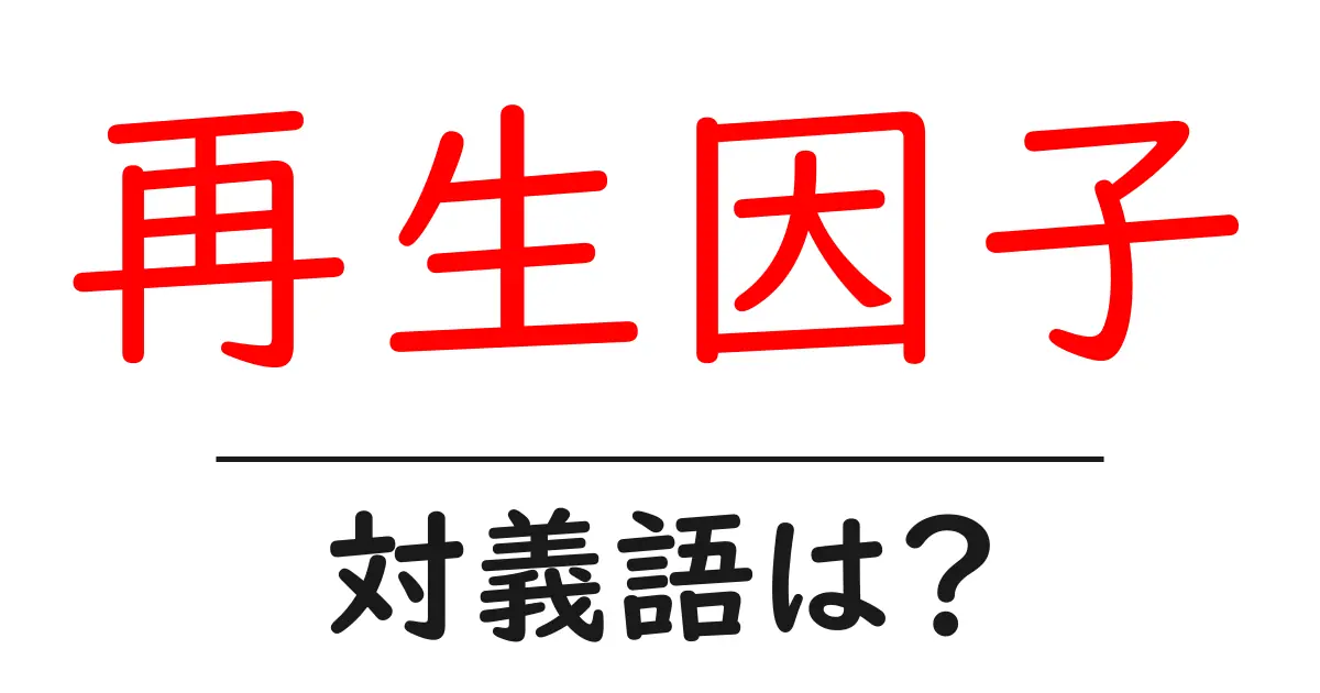 再生因子の対義語・反対語を使用例を交えて分かりやすく解説!