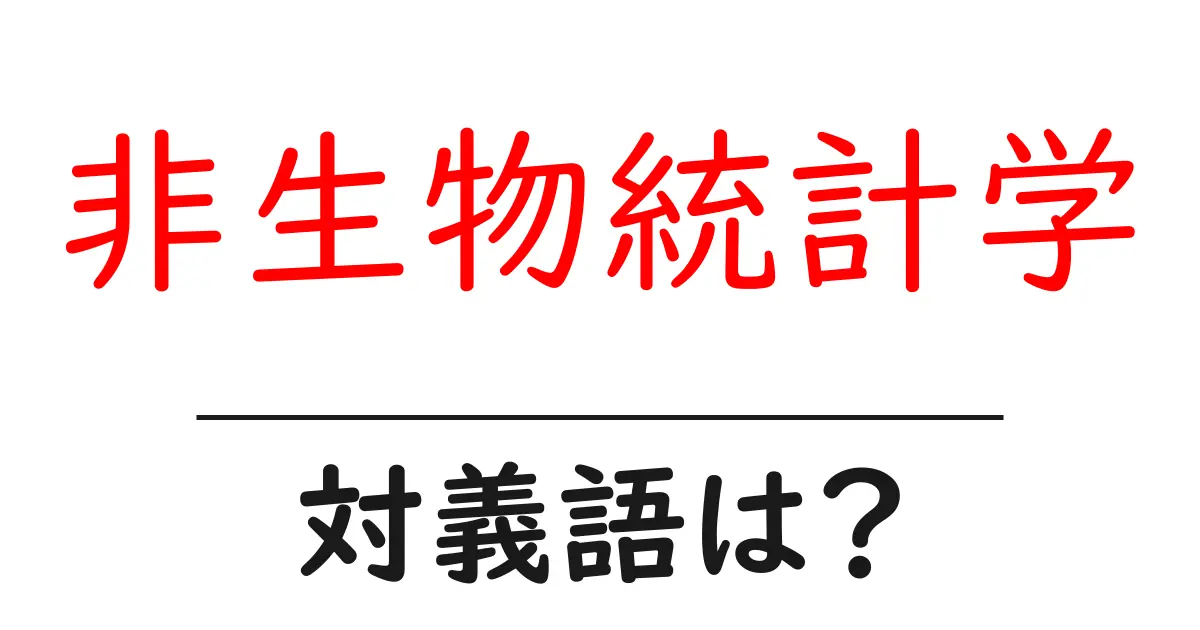 非生物統計学の対義語・反対語を使用例を交えて分かりやすく解説!