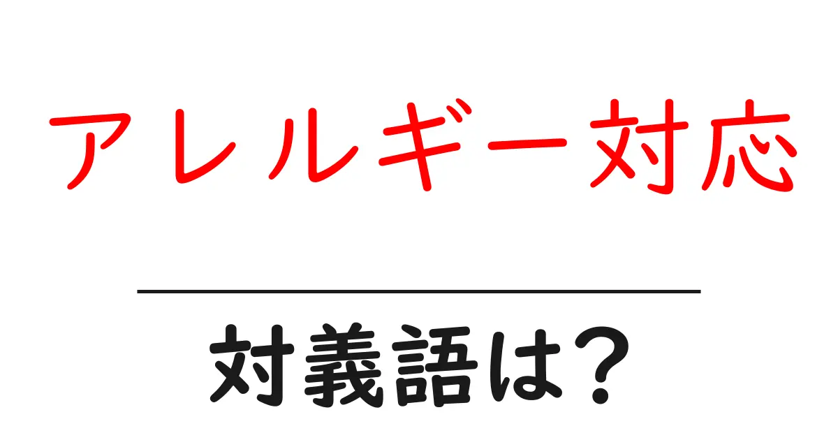 アレルギー対応の対義語・反対語を使用例を交えて分かりやすく解説！