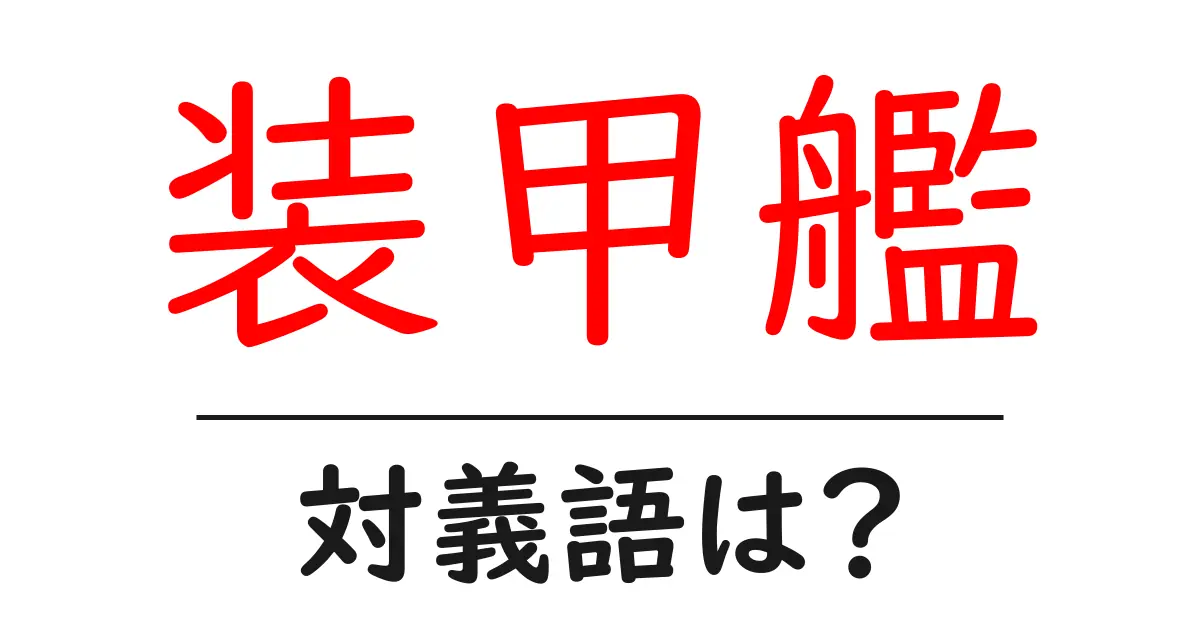 装甲艦の対義語・反対語を使用例を交えて分かりやすく解説！