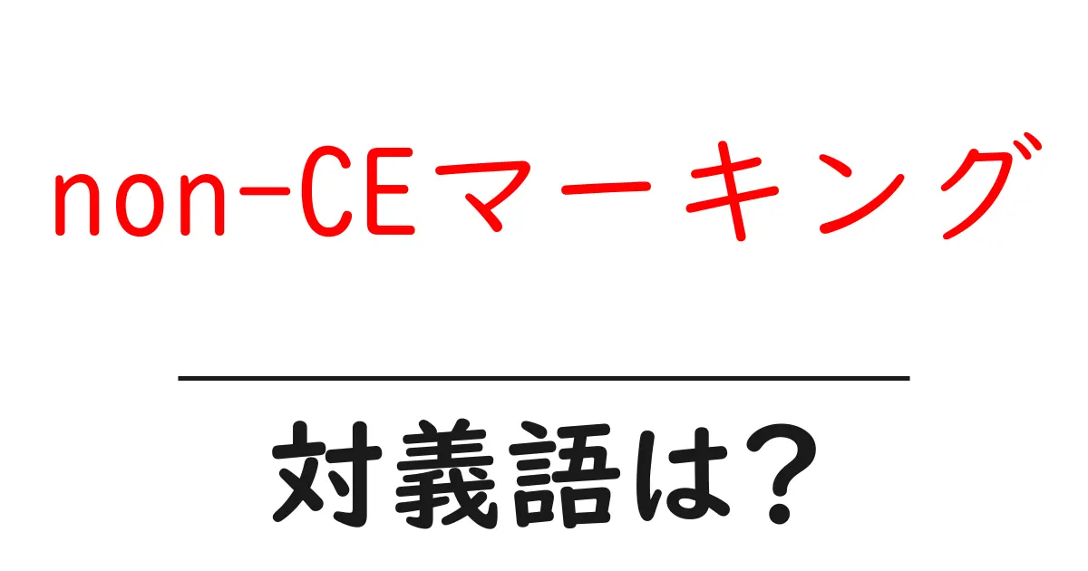 non-CEマーキングの対義語・反対語を使用例を交えて分かりやすく解説!