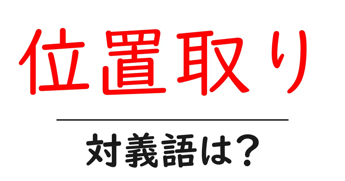 位置取りの対義語・反対語を使用例を交えて分かりやすく解説！