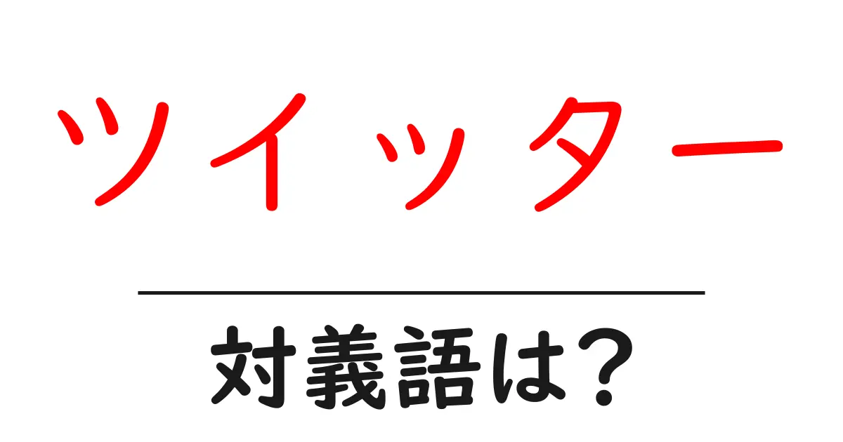 ツイッターの対義語・反対語を使用例を交えて分かりやすく解説！