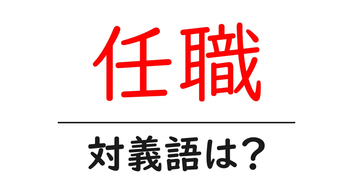 任職の対義語・反対語を使用例を交えて分かりやすく解説!