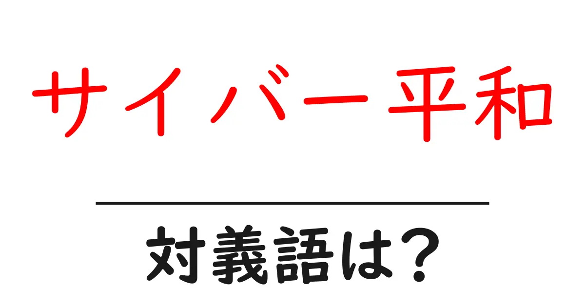 サイバー平和の対義語・反対語を使用例を交えて分かりやすく解説!